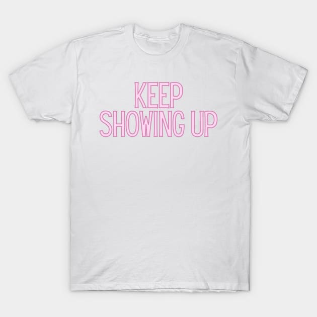 Keep Showing Up - Motivational and Inspiring Work Quotes T-Shirt by BloomingDiaries